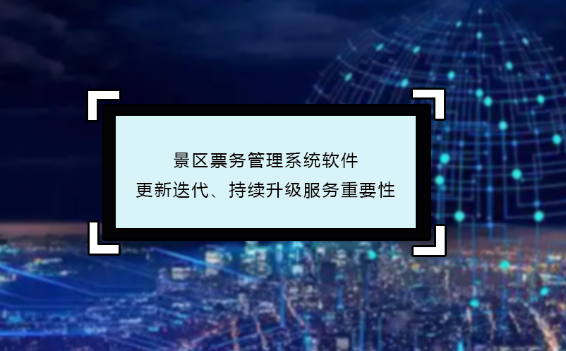 景區(qū)票務(wù)管理系統(tǒng)軟件更新迭代、持續(xù)升級(jí)服務(wù)重要性