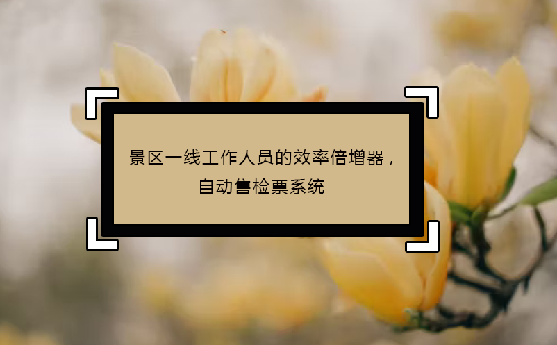 景區(qū)一線工作人員的效率倍增器,自動售檢票系統(tǒng)