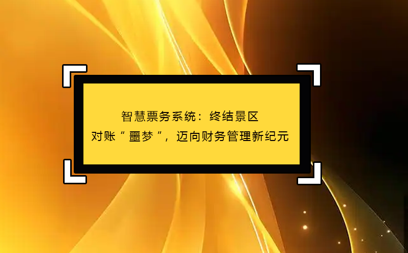 智慧票務(wù)系統(tǒng)：終結(jié)景區(qū)對賬“噩夢”，邁向財(cái)務(wù)管理新紀(jì)元