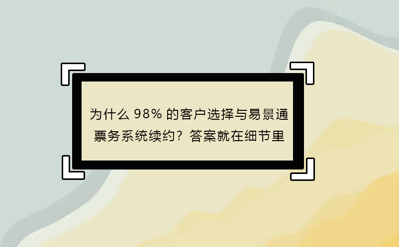為什么98%的客戶選擇與易景通票務(wù)系統(tǒng)續(xù)約？答案就在細(xì)節(jié)里