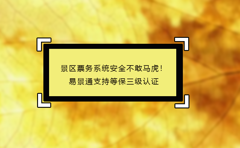 景區(qū)票務(wù)系統(tǒng)安全不敢馬虎！易景通支持等保三級(jí)認(rèn)證
