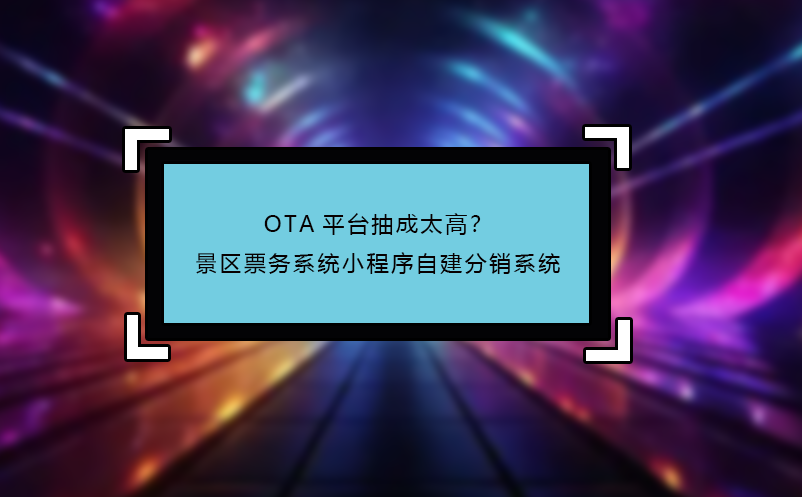 OTA平臺(tái)抽成太高？景區(qū)票務(wù)系統(tǒng)小程序自建分銷系統(tǒng)