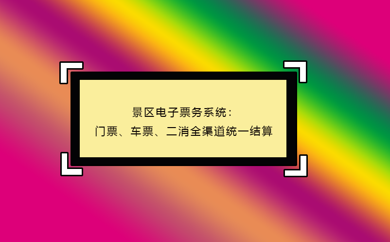 景區(qū)電子票務(wù)系統(tǒng)：門票、車票、二消全渠道統(tǒng)一結(jié)算