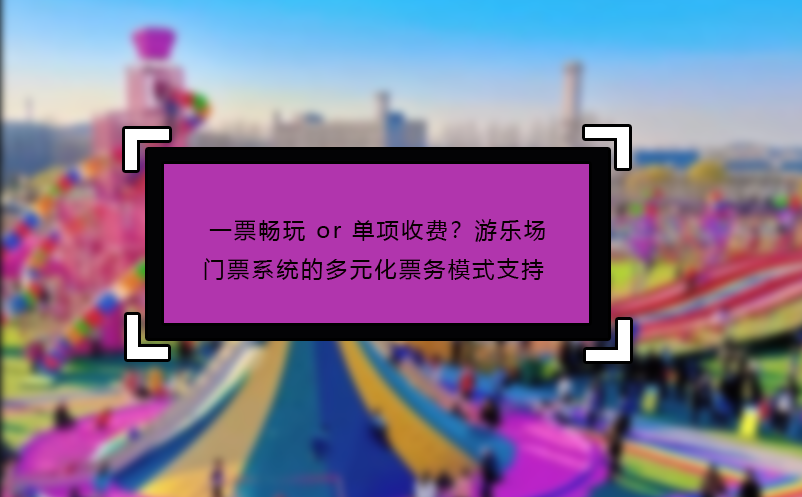 一票暢玩 or 單項(xiàng)收費(fèi)？游樂場門票系統(tǒng)的多元化票務(wù)模式支持?