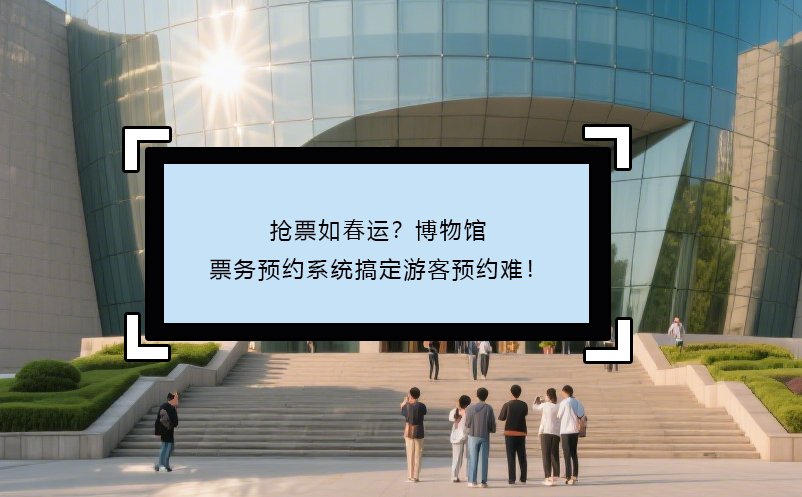 搶票如春運(yùn)？博物館票務(wù)預(yù)約系統(tǒng)搞定游客預(yù)約難！