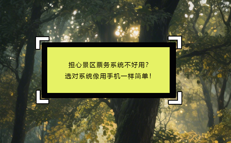 擔(dān)心景區(qū)票務(wù)系統(tǒng)不好用？選對(duì)系統(tǒng)像用手機(jī)一樣簡(jiǎn)單！