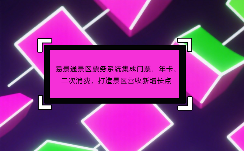易景通景區(qū)票務(wù)系統(tǒng)集成門票、年卡、二次消費(fèi)，打造景區(qū)營收新增長點(diǎn)