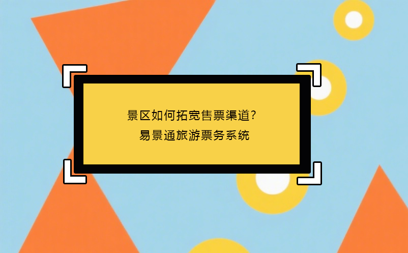 景區(qū)如何拓寬售票渠道？易景通旅游票務系統(tǒng)