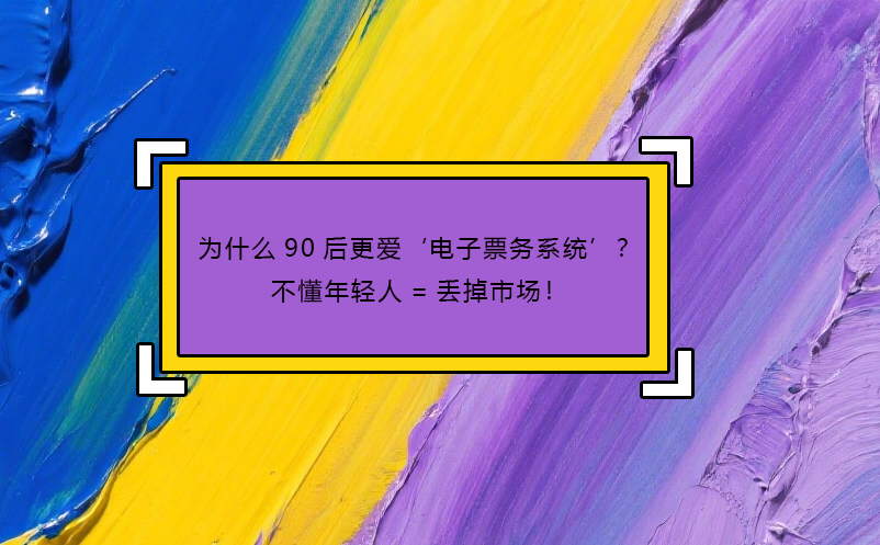 為什么90后更愛‘電子票務(wù)系統(tǒng)’？不懂年輕人=丟掉市場！