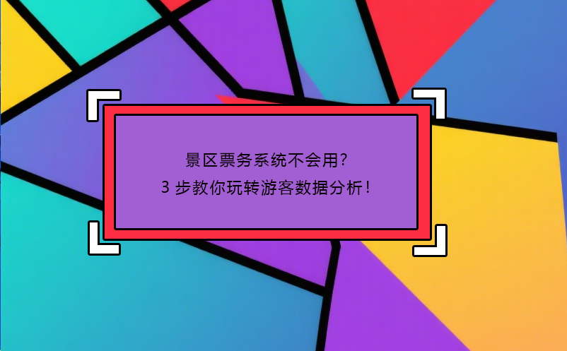 景區(qū)票務(wù)系統(tǒng)不會用？3步教你玩轉(zhuǎn)游客數(shù)據(jù)分析！
