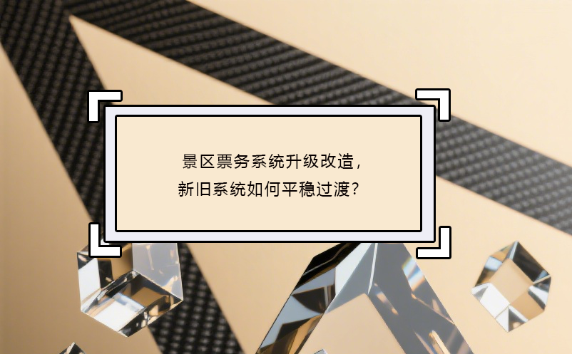 景區(qū)票務(wù)系統(tǒng)升級(jí)改造，新舊系統(tǒng)如何平穩(wěn)過渡？