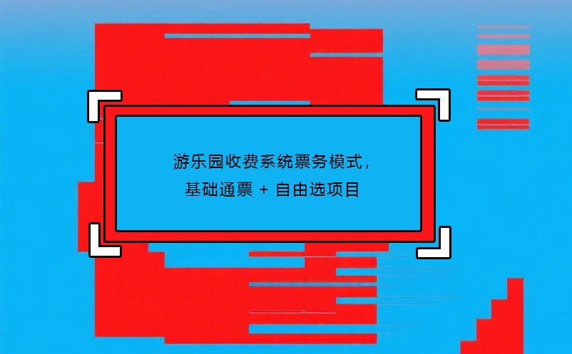 游樂園收費(fèi)系統(tǒng)票務(wù)模式，基礎(chǔ)通票+自由選項(xiàng)目