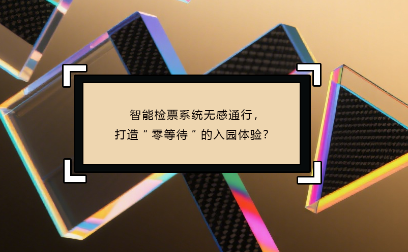 智能檢票系統(tǒng)無(wú)感通行，打造“零等待”的入園體驗(yàn)？