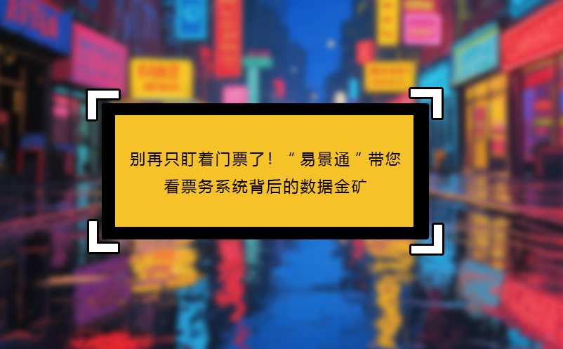 別再只盯著門票了！“易景通”帶您看見票務(wù)系統(tǒng)背后的數(shù)據(jù)金礦