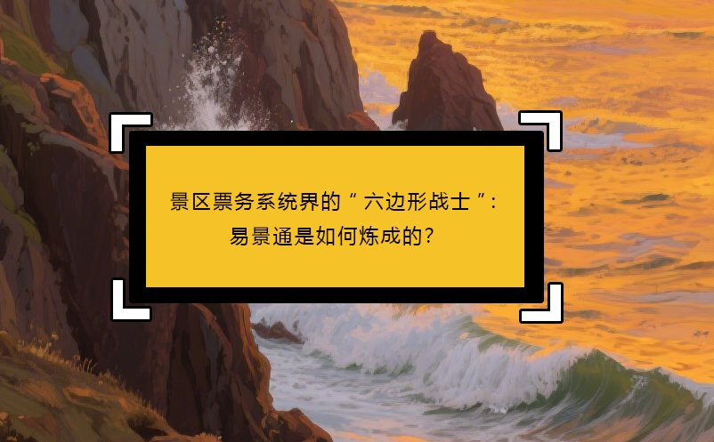 景區(qū)票務系統(tǒng)界的“六邊形戰(zhàn)士”：易景通是如何煉成的？