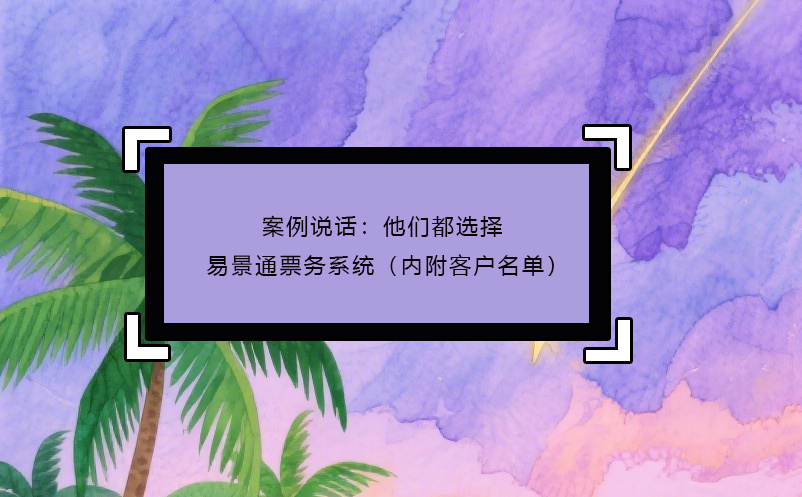 案例說(shuō)話：他們都選擇了易景通票務(wù)系統(tǒng)（內(nèi)附客戶名單）