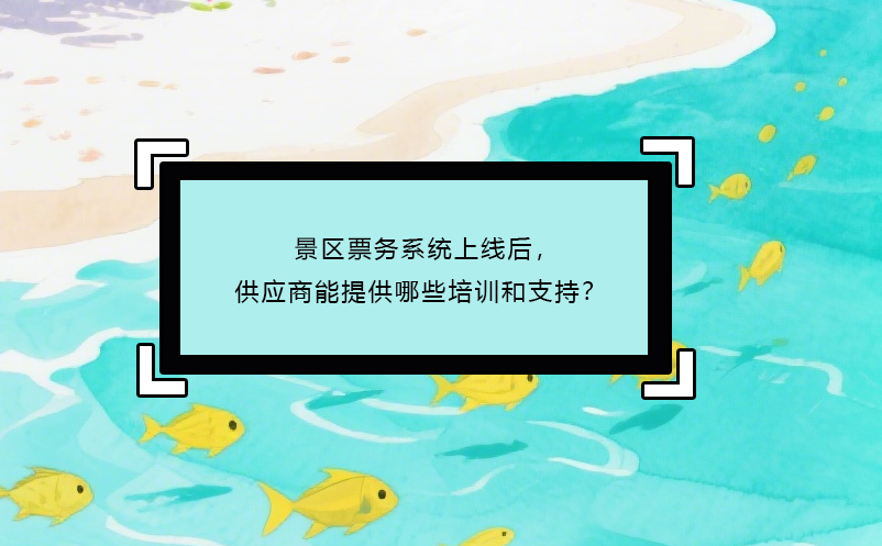 景區(qū)票務(wù)系統(tǒng)上線(xiàn)后，供應(yīng)商能提供哪些培訓(xùn)和支持？