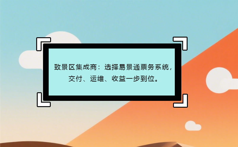 致景區(qū)集成商：選擇易景通票務(wù)系統(tǒng)，交付、運(yùn)維、收益一步到位。