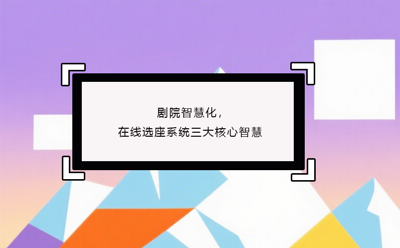劇院智慧化，在線選座系統(tǒng)三大核心智慧