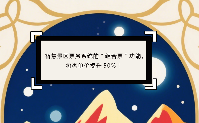 智慧景區(qū)票務系統(tǒng)的“組合票”功能，將客單價提升50%！