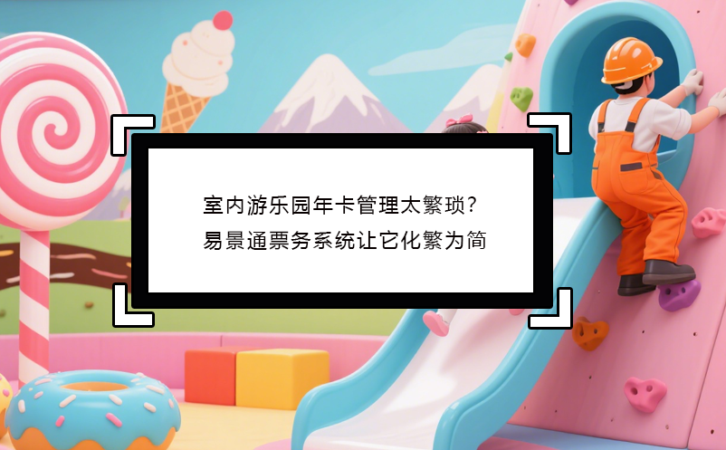 室內游樂園年卡管理太繁瑣？易景通票務系統(tǒng)讓它化繁為簡