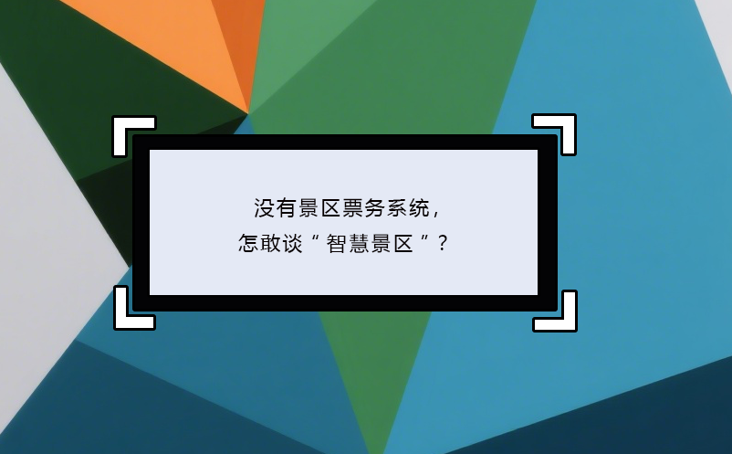 沒有景區(qū)票務系統(tǒng)，怎敢談“智慧景區(qū)”？