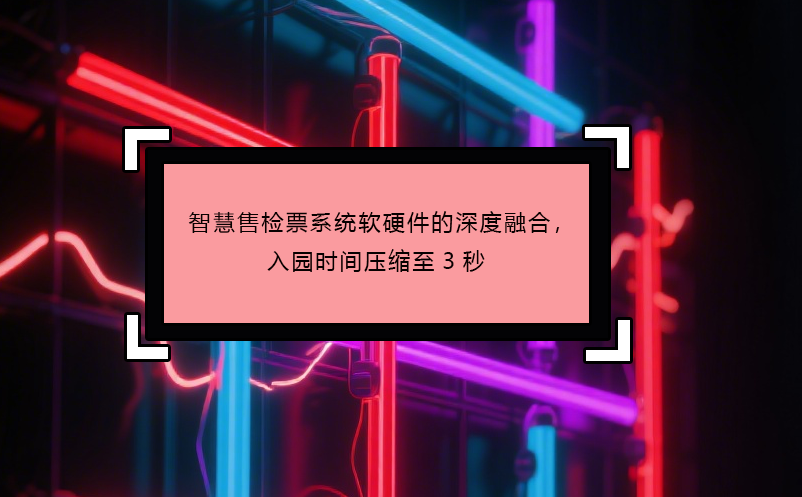 智慧售檢票系統(tǒng)軟硬件的深度融合，入園時間壓縮至3秒
