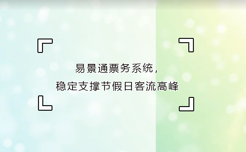 易景通票務系統(tǒng)，穩(wěn)定支撐節(jié)假日客流高峰