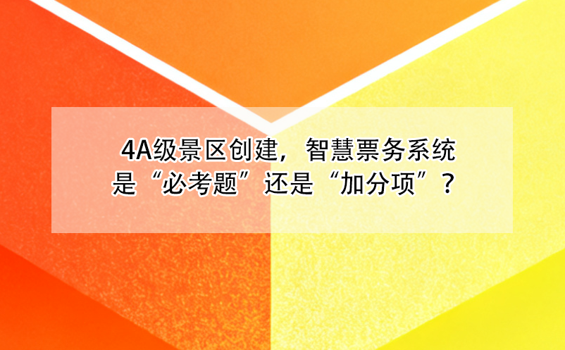 4A級(jí)景區(qū)創(chuàng)建，智慧票務(wù)系統(tǒng)是“必考題”還是“加分項(xiàng)”？