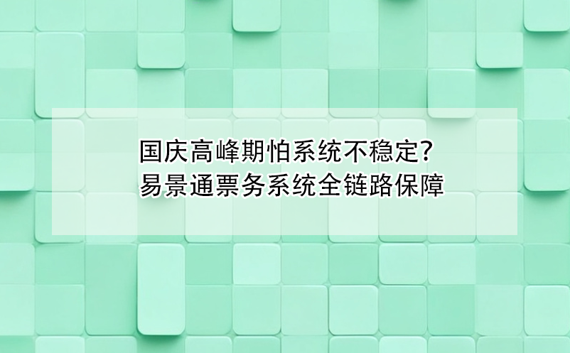 國慶高峰期怕票務(wù)系統(tǒng)不穩(wěn)定？易景通全鏈路保障