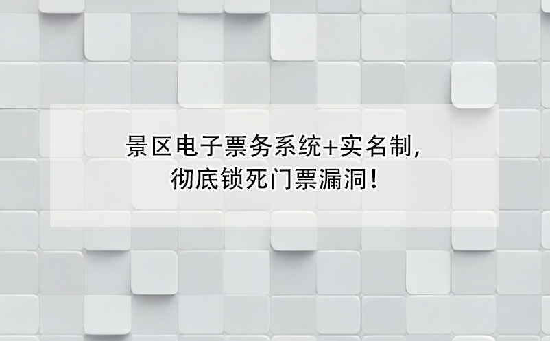 景區(qū)電子票務(wù)系統(tǒng)+實名制，徹底鎖死門票漏洞！