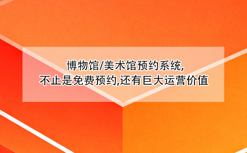  博物館/美術(shù)館預(yù)約系統(tǒng),不止是免費預(yù)約,還有巨大運營價值