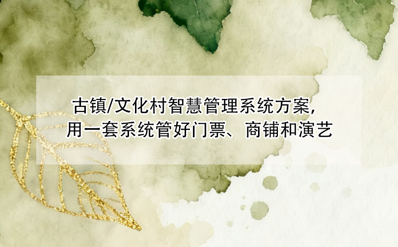 古鎮(zhèn)/文化村智慧管理系統(tǒng)方案，用一套系統(tǒng)管好門票、商鋪和演藝