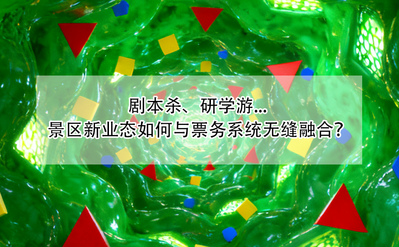 劇本殺、研學(xué)游... 景區(qū)新業(yè)態(tài)如何與票務(wù)系統(tǒng)無(wú)縫融合？