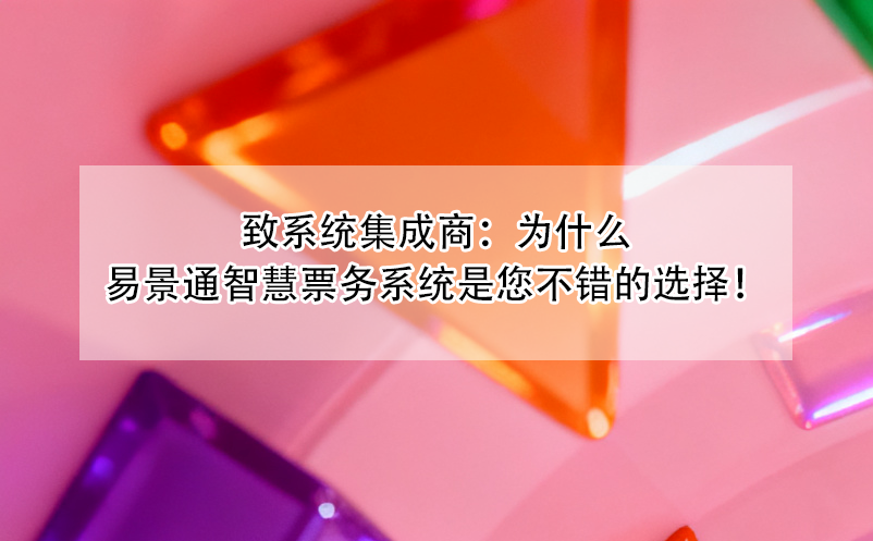 致系統(tǒng)集成商：為什么易景通智慧票務(wù)系統(tǒng)是您不錯的選擇！