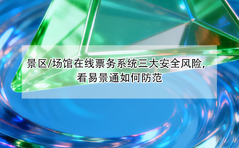景區(qū)/場館在線票務(wù)系統(tǒng)三大安全風(fēng)險(xiǎn)，看易景通如何防范
