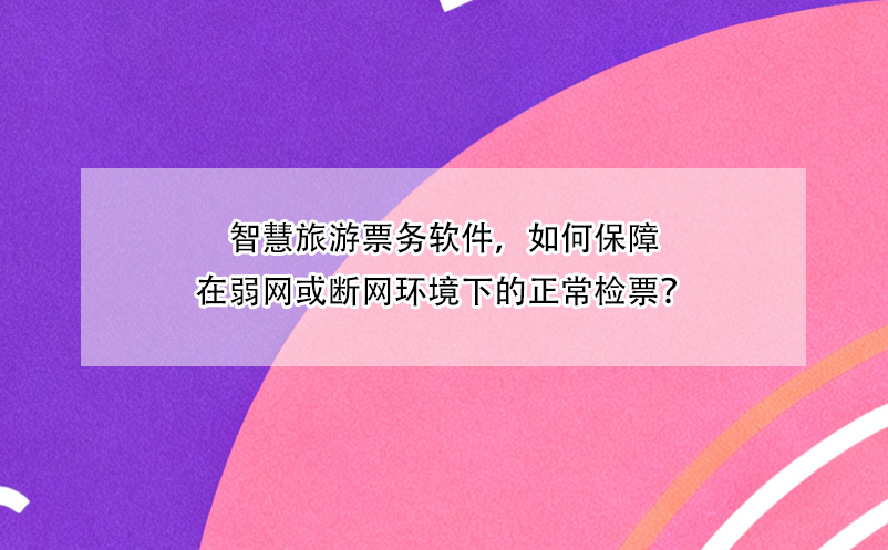 智慧旅游票務軟件，如何保障在弱網(wǎng)或斷網(wǎng)環(huán)境下的正常檢票？