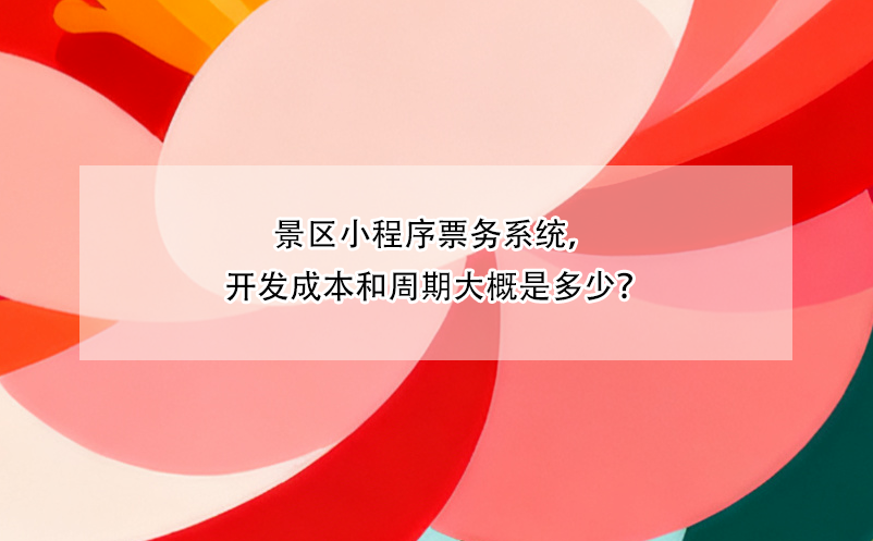 景區(qū)小程序票務(wù)系統(tǒng)，開發(fā)成本和周期大概是多少？
