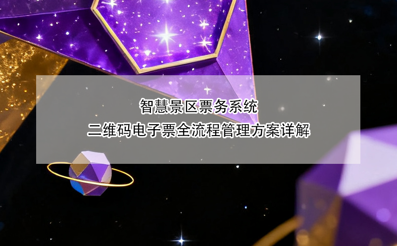 智慧景區(qū)票務(wù)系統(tǒng)二維碼電子票全流程管理方案詳解
