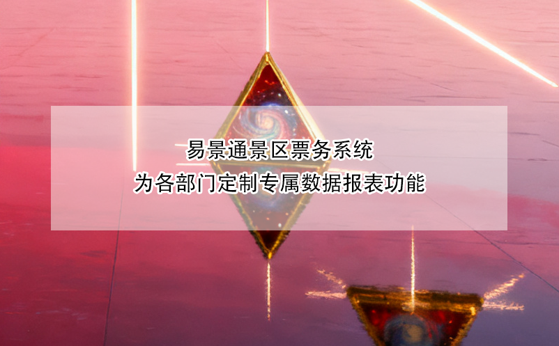 易景通景區(qū)票務(wù)系統(tǒng)為各部門定制專屬數(shù)據(jù)報表功能
