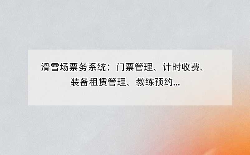 滑雪場票務(wù)系統(tǒng)：門票管理、計(jì)時(shí)收費(fèi)、裝備租賃管理、教練預(yù)約...
