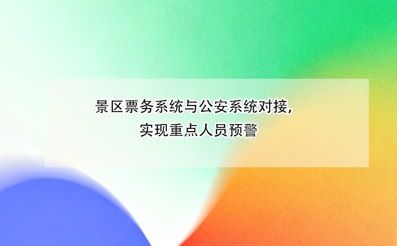 景區(qū)票務(wù)系統(tǒng)與公安系統(tǒng)對接，實現(xiàn)重點人員預(yù)警