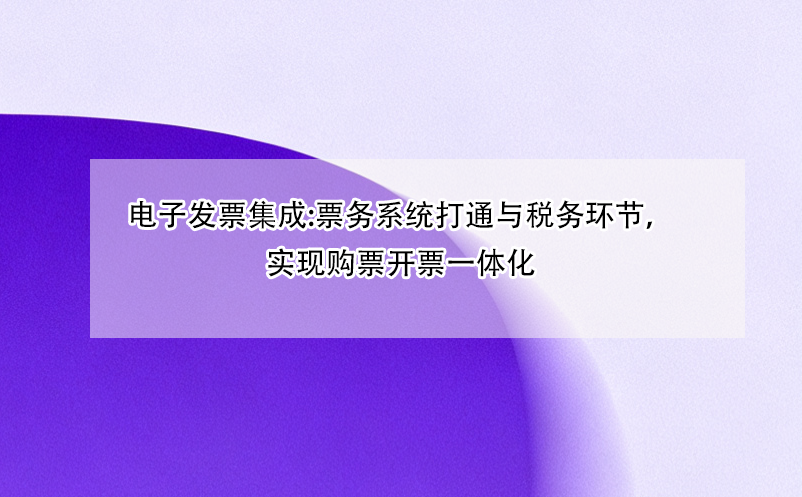 電子發(fā)票集成:票務(wù)系統(tǒng)打通與稅務(wù)環(huán)節(jié)，實(shí)現(xiàn)購(gòu)票開(kāi)票一體化