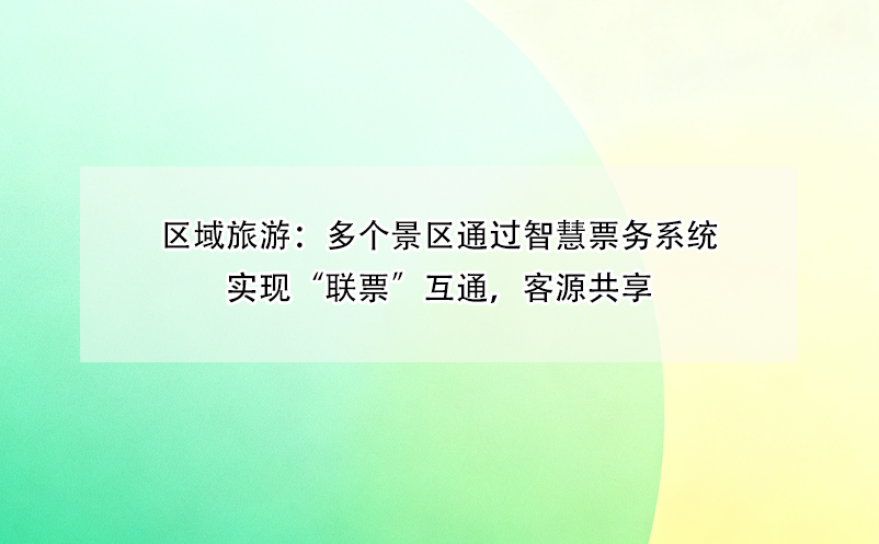 區(qū)域旅游：多個景區(qū)通過智慧票務(wù)系統(tǒng)實現(xiàn)“聯(lián)票”互通，客源共享