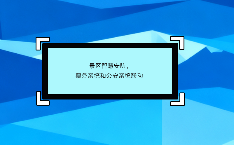 景區(qū)智慧安防，票務(wù)系統(tǒng)和公安系統(tǒng)聯(lián)動