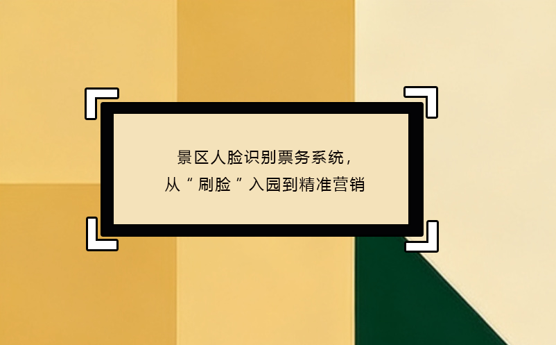 景區(qū)人臉識別票務(wù)系統(tǒng)，從“刷臉”入園到精準營銷