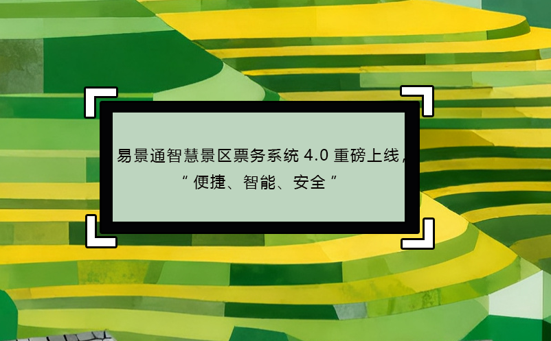 易景通智慧景區(qū)票務(wù)系統(tǒng)4.0重磅上線，“便捷、智能、安全” 
