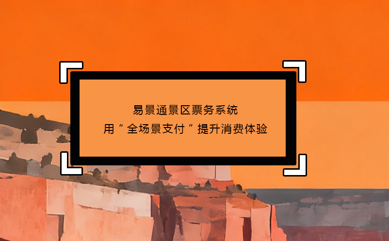 易景通景區(qū)票務(wù)系統(tǒng)用“全場(chǎng)景支付”提升消費(fèi)體驗(yàn)
