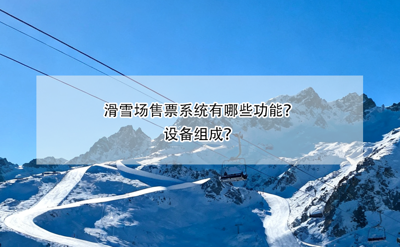 滑雪場售票系統(tǒng)有哪些功能？設備組成？