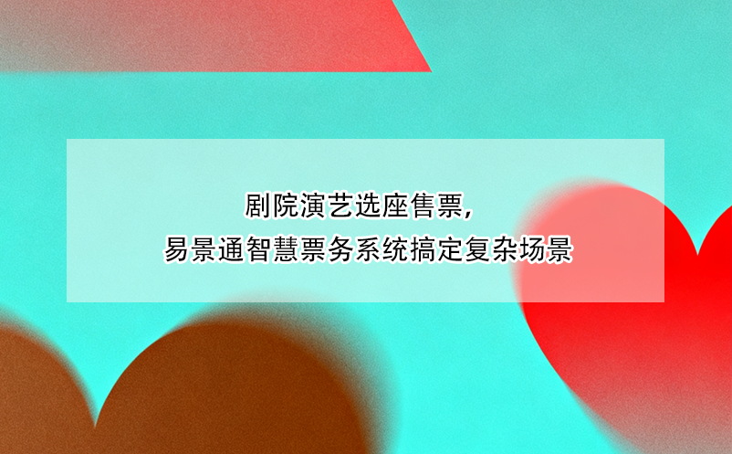 劇院演藝選座售票，易景通智慧票務(wù)系統(tǒng)搞定復(fù)雜場景